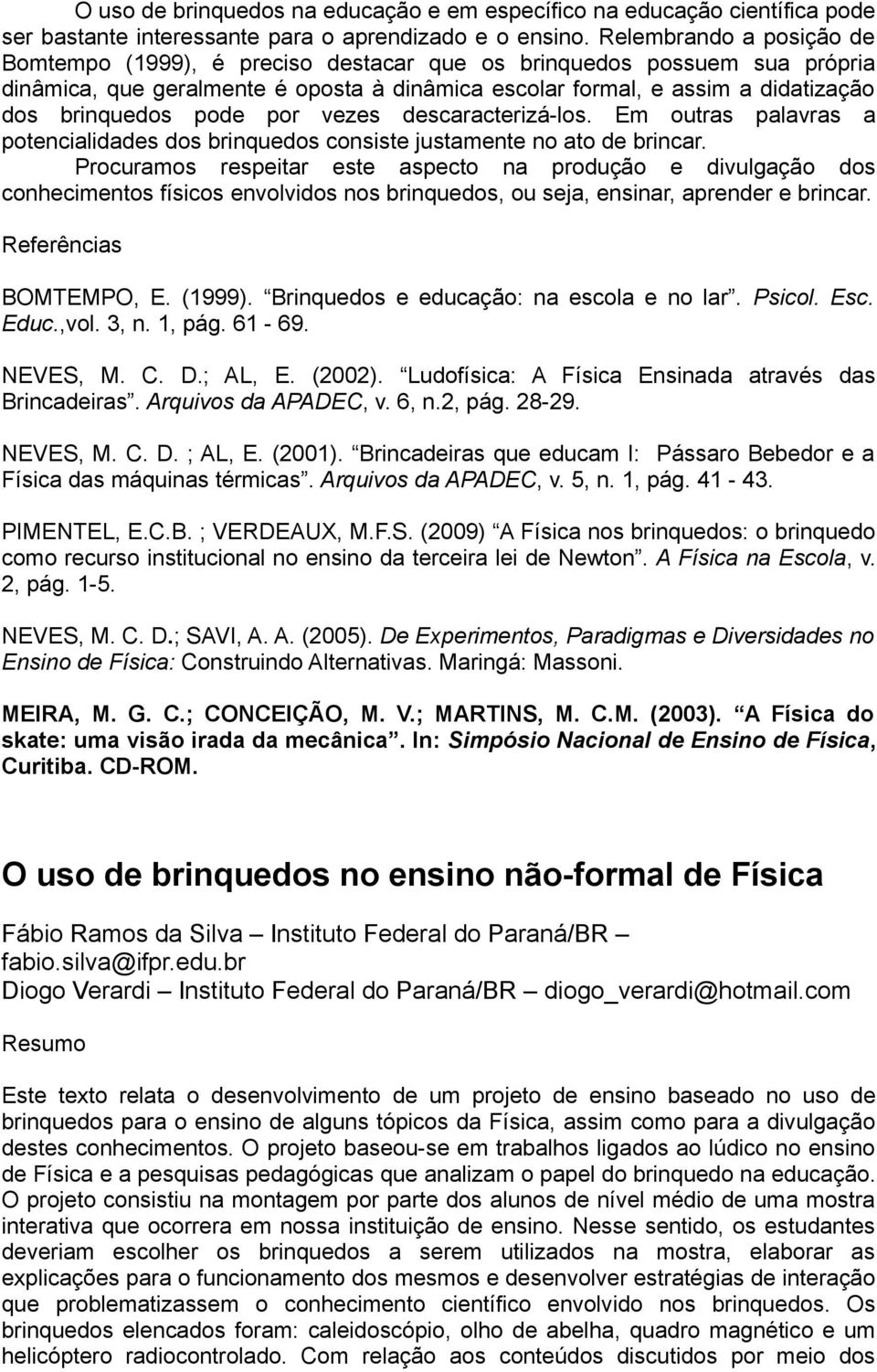 pode por vezes descaracterizá-los. Em outras palavras a potencialidades dos brinquedos consiste justamente no ato de brincar.