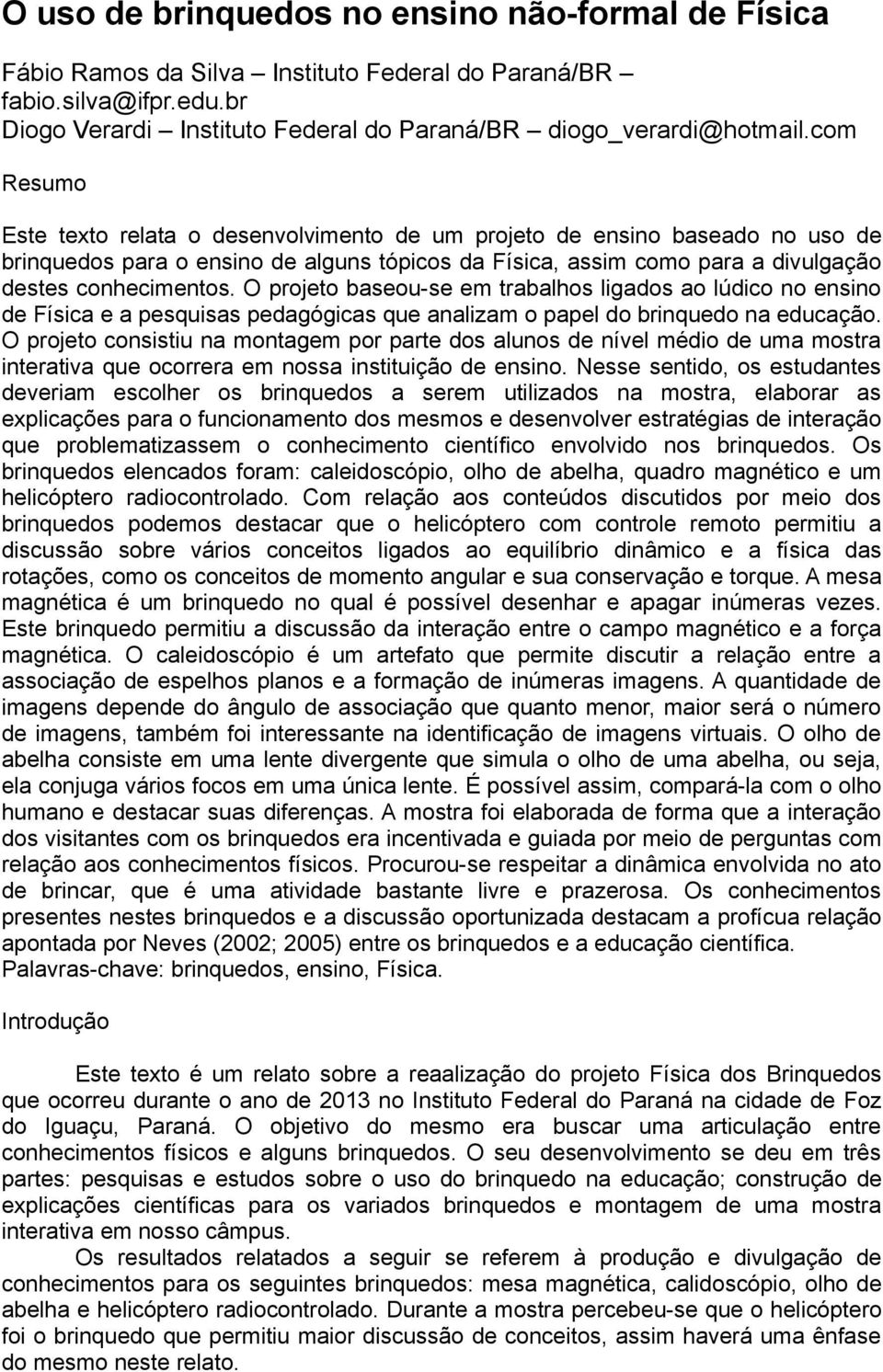 O projeto baseou-se em trabalhos ligados ao lúdico no ensino de Física e a pesquisas pedagógicas que analizam o papel do brinquedo na educação.