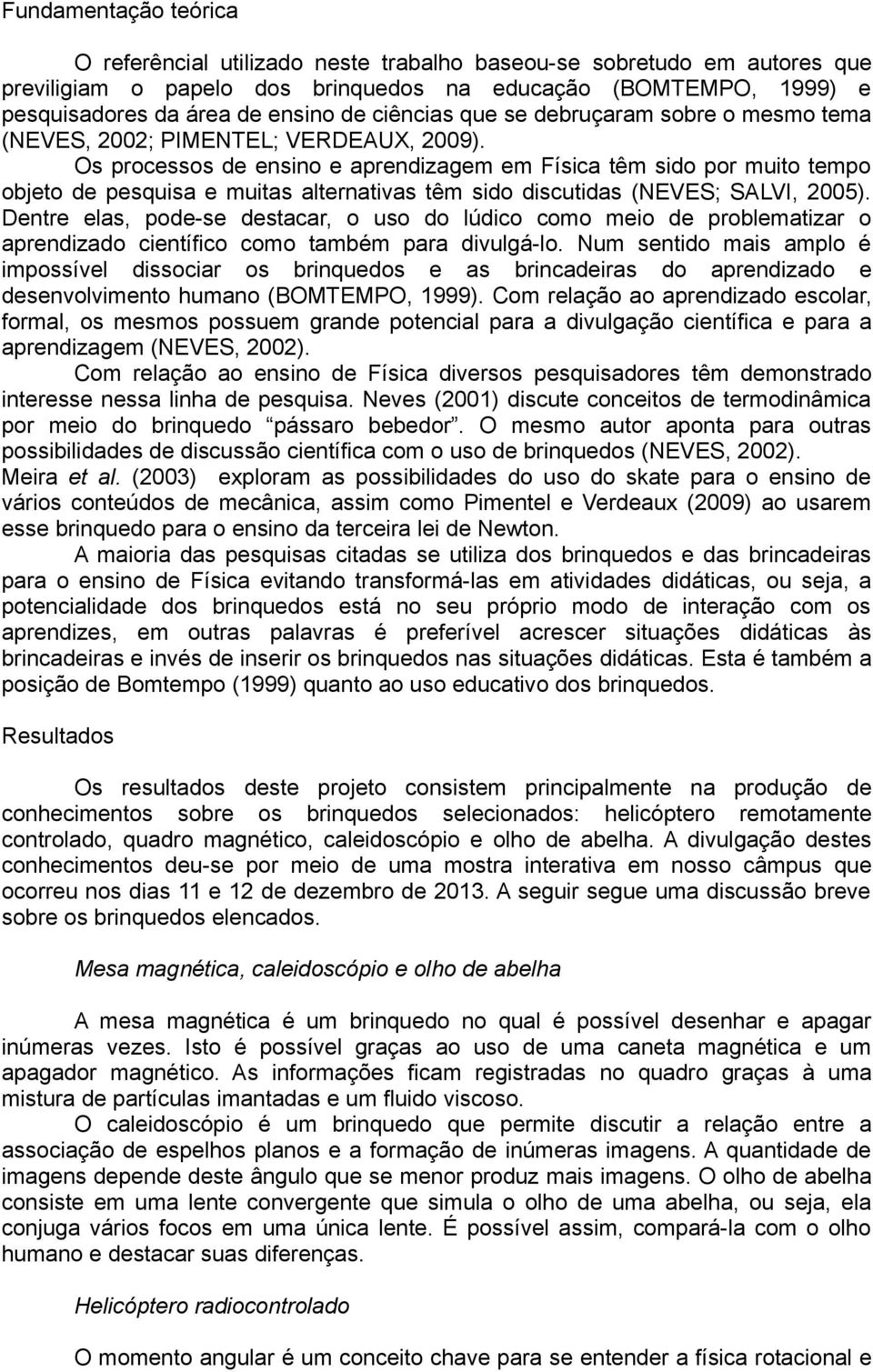 Os processos de ensino e aprendizagem em Física têm sido por muito tempo objeto de pesquisa e muitas alternativas têm sido discutidas (NEVES; SALVI, 2005).