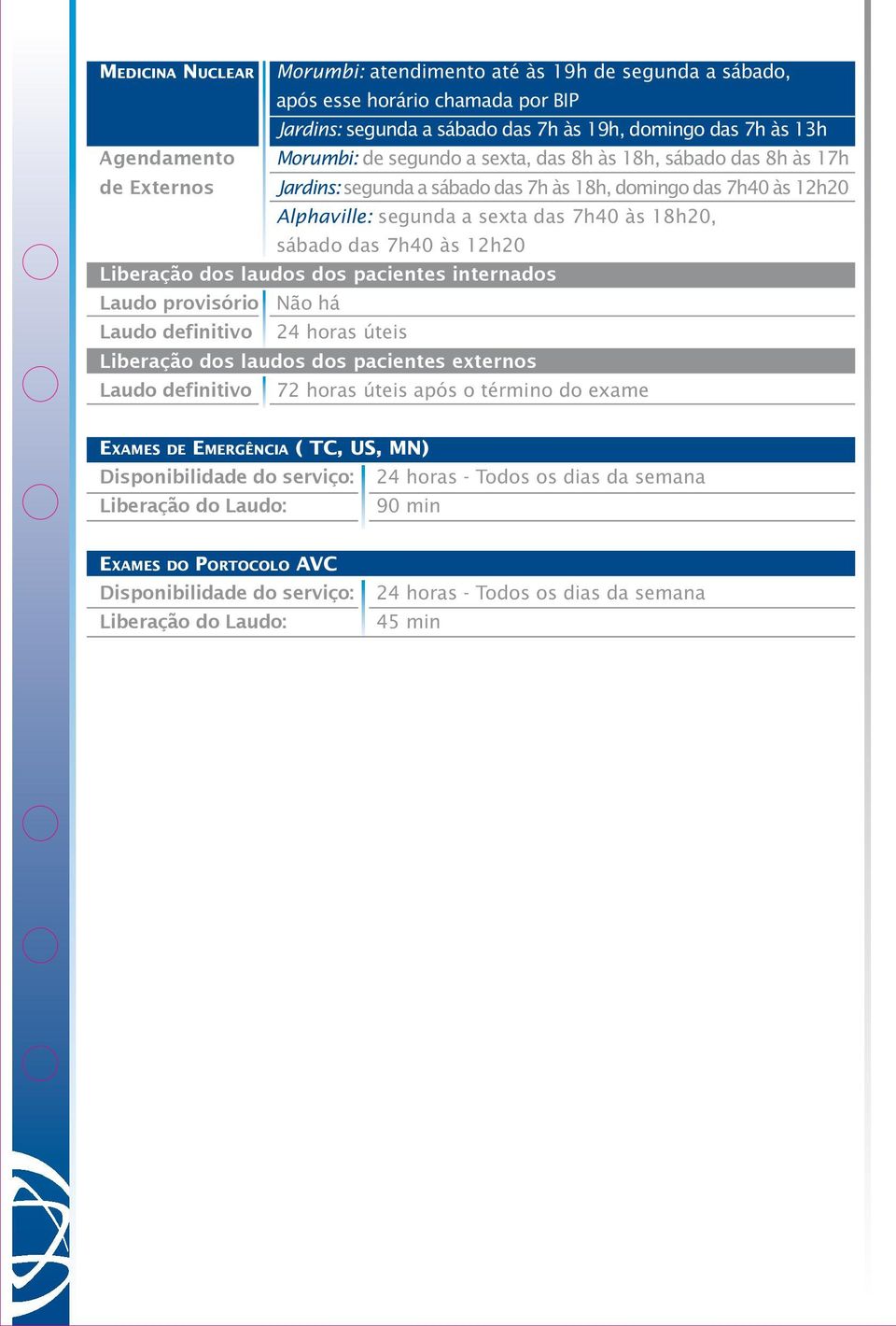 7h40 às 18h20, sábado das 7h40 às 12h20 Laudo provisório Não há Laudo definitivo 72 horas úteis após o término do exame Exames de Emergência ( TC, US, MN) Disponibilidade do