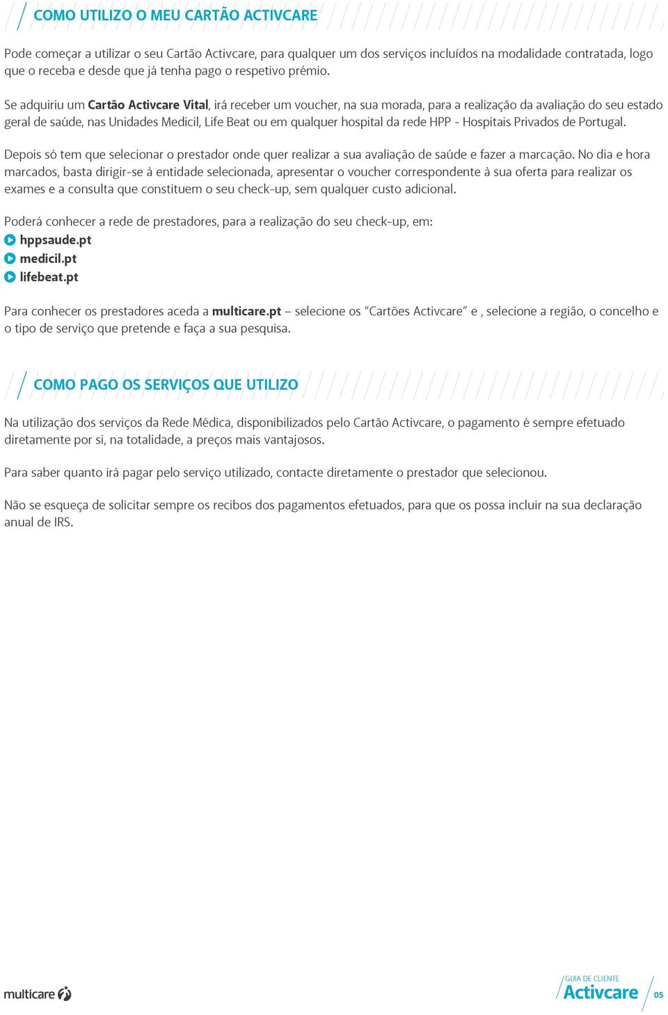 Se adquiriu um Cartão Activcare Vital, irá receber um voucher, na sua morada, para a realização da avaliação do seu estado geral de saúde, nas Unidades Medicil, Life Beat ou em qualquer hospital da