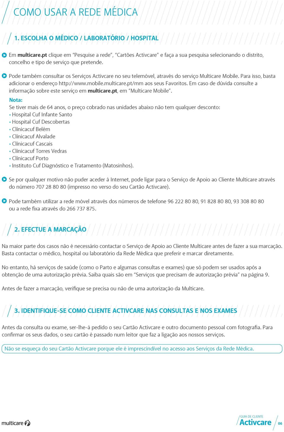 Pode também consultar os Serviços Activcare no seu telemóvel, através do serviço Multicare Mobile. Para isso, basta adicionar o endereço http://www.mobile.multicare.pt/mm aos seus Favoritos.