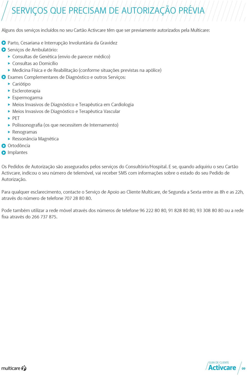 Complementares de Diagnóstico e outros Serviços: Cariótipo Escleroterapia Espermogarma Meios Invasivos de Diagnóstico e Terapêutica em Cardiologia Meios Invasivos de Diagnóstico e Terapêutica