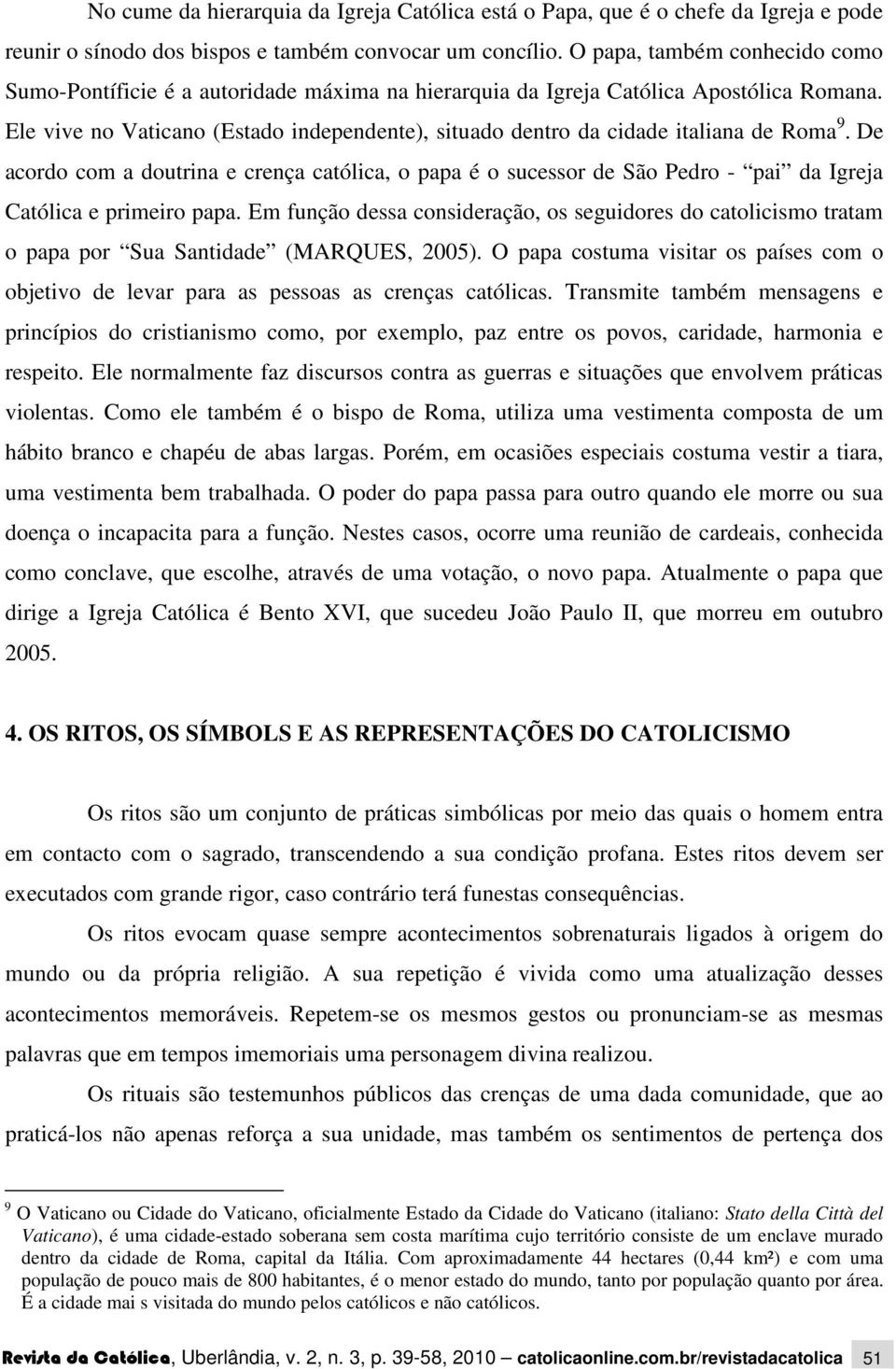 Ele vive no Vaticano (Estado independente), situado dentro da cidade italiana de Roma 9.