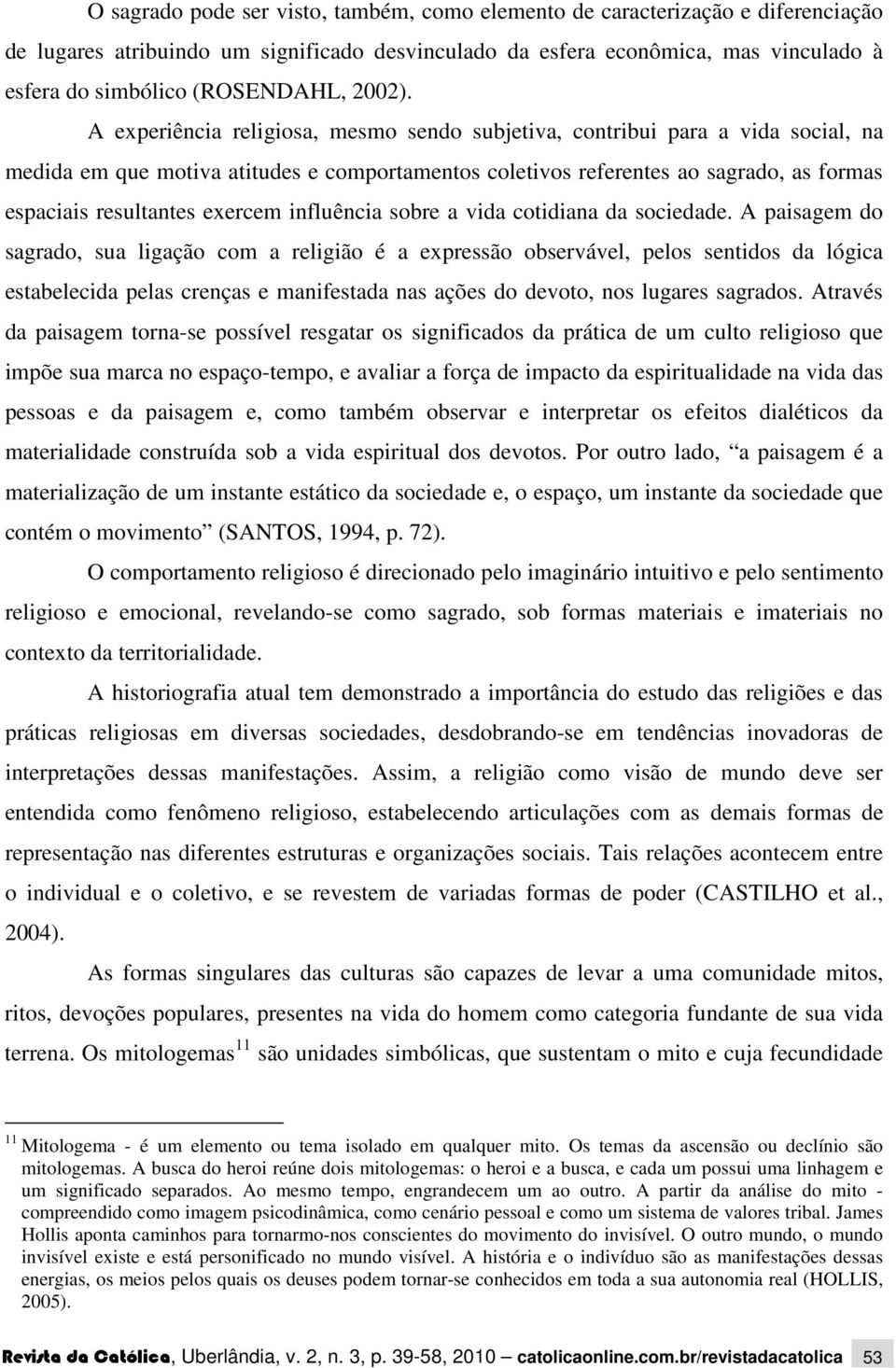 A experiência religiosa, mesmo sendo subjetiva, contribui para a vida social, na medida em que motiva atitudes e comportamentos coletivos referentes ao sagrado, as formas espaciais resultantes