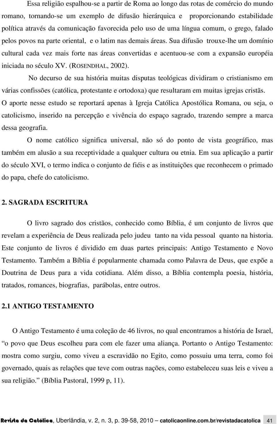 Sua difusão trouxe-lhe um domínio cultural cada vez mais forte nas áreas convertidas e acentuou-se com a expansão européia iniciada no século XV. (ROSENDHAL, 2002).