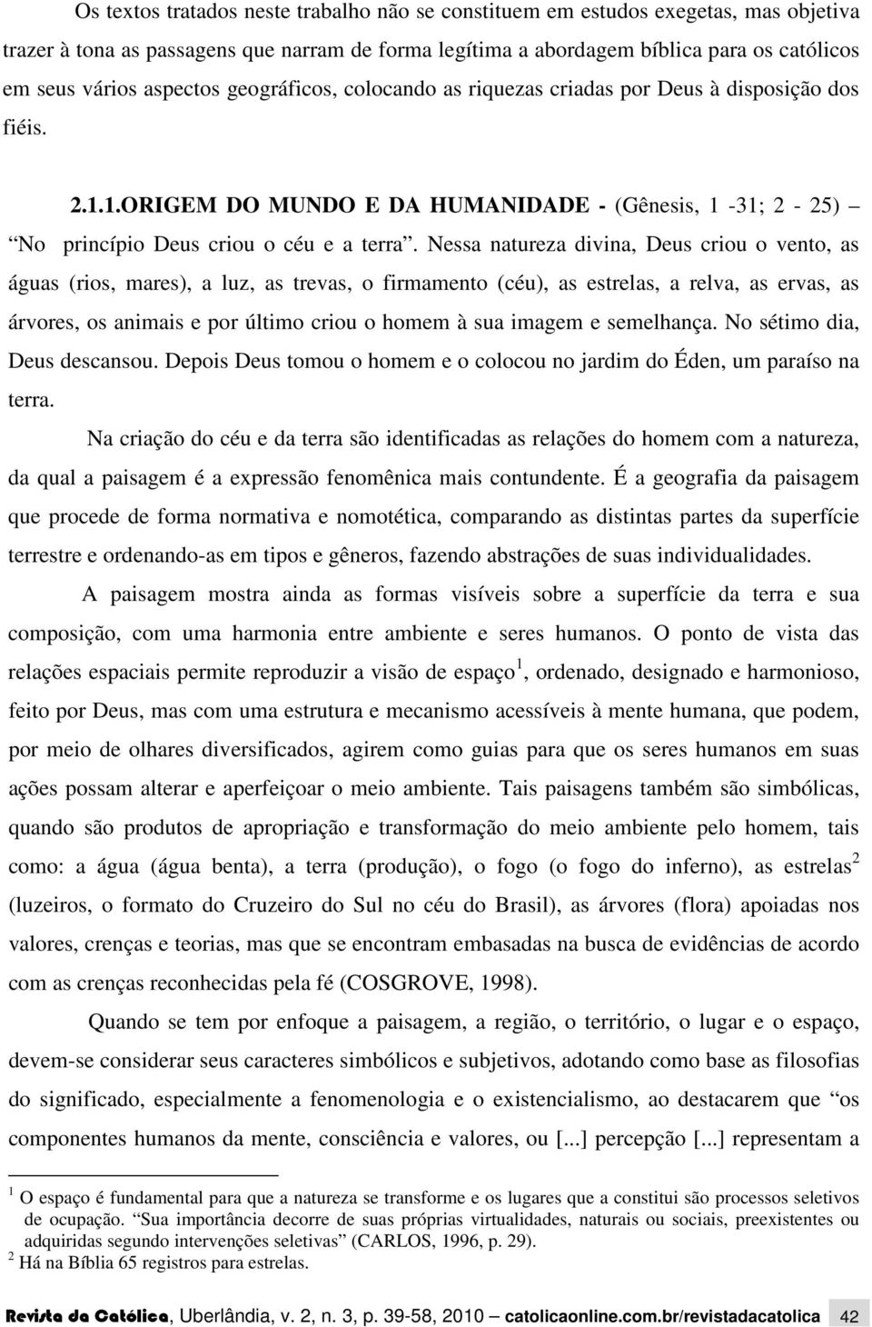 Nessa natureza divina, Deus criou o vento, as águas (rios, mares), a luz, as trevas, o firmamento (céu), as estrelas, a relva, as ervas, as árvores, os animais e por último criou o homem à sua imagem