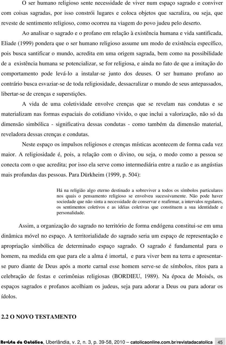 Ao analisar o sagrado e o profano em relação à existência humana e vida santificada, Eliade (1999) pondera que o ser humano religioso assume um modo de existência específico, pois busca santificar o