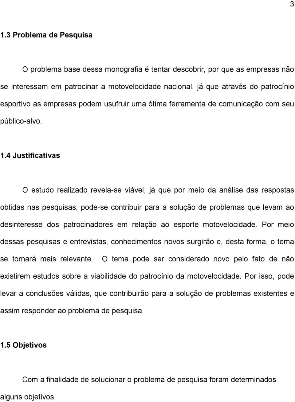 4 Justificativas O estudo realizado revela-se viável, já que por meio da análise das respostas obtidas nas pesquisas, pode-se contribuir para a solução de problemas que levam ao desinteresse dos