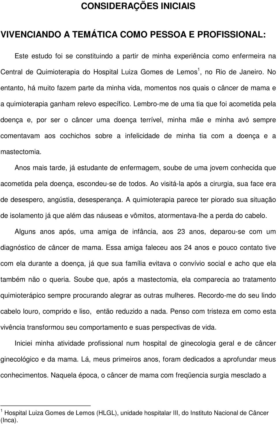 Lembro-me de uma tia que foi acometida pela doença e, por ser o câncer uma doença terrível, minha mãe e minha avó sempre comentavam aos cochichos sobre a infelicidade de minha tia com a doença e a