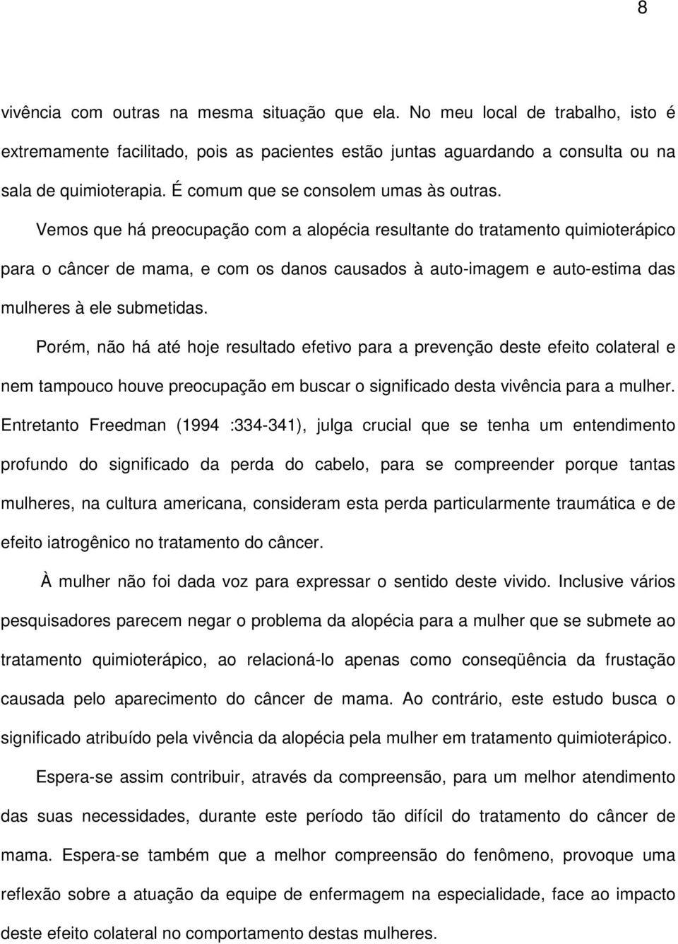 Vemos que há preocupação com a alopécia resultante do tratamento quimioterápico para o câncer de mama, e com os danos causados à auto-imagem e auto-estima das mulheres à ele submetidas.