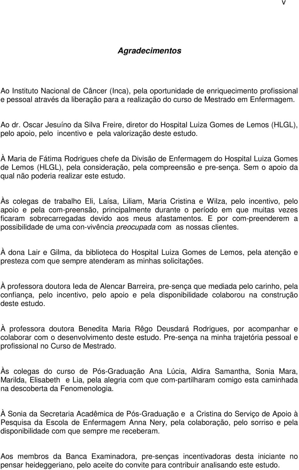 À Maria de Fátima Rodrigues chefe da Divisão de Enfermagem do Hospital Luiza Gomes de Lemos (HLGL), pela consideração, pela compreensão e pre-sença.