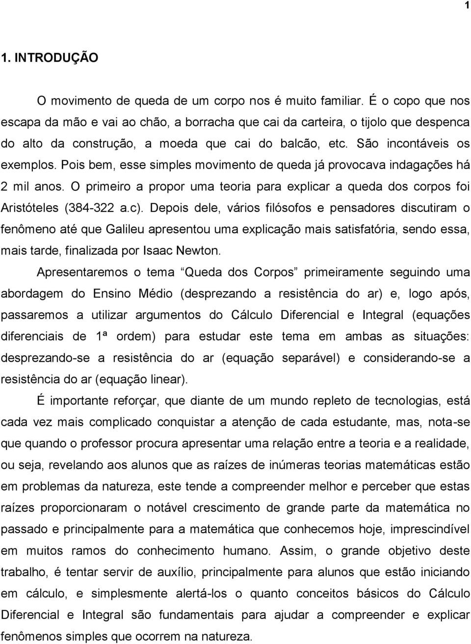 Pois bem, esse simples movimento de queda já provocava indagações há 2 mil anos. O primeiro a propor uma teoria para explicar a queda dos corpos foi Aristóteles (384-322 a.c).