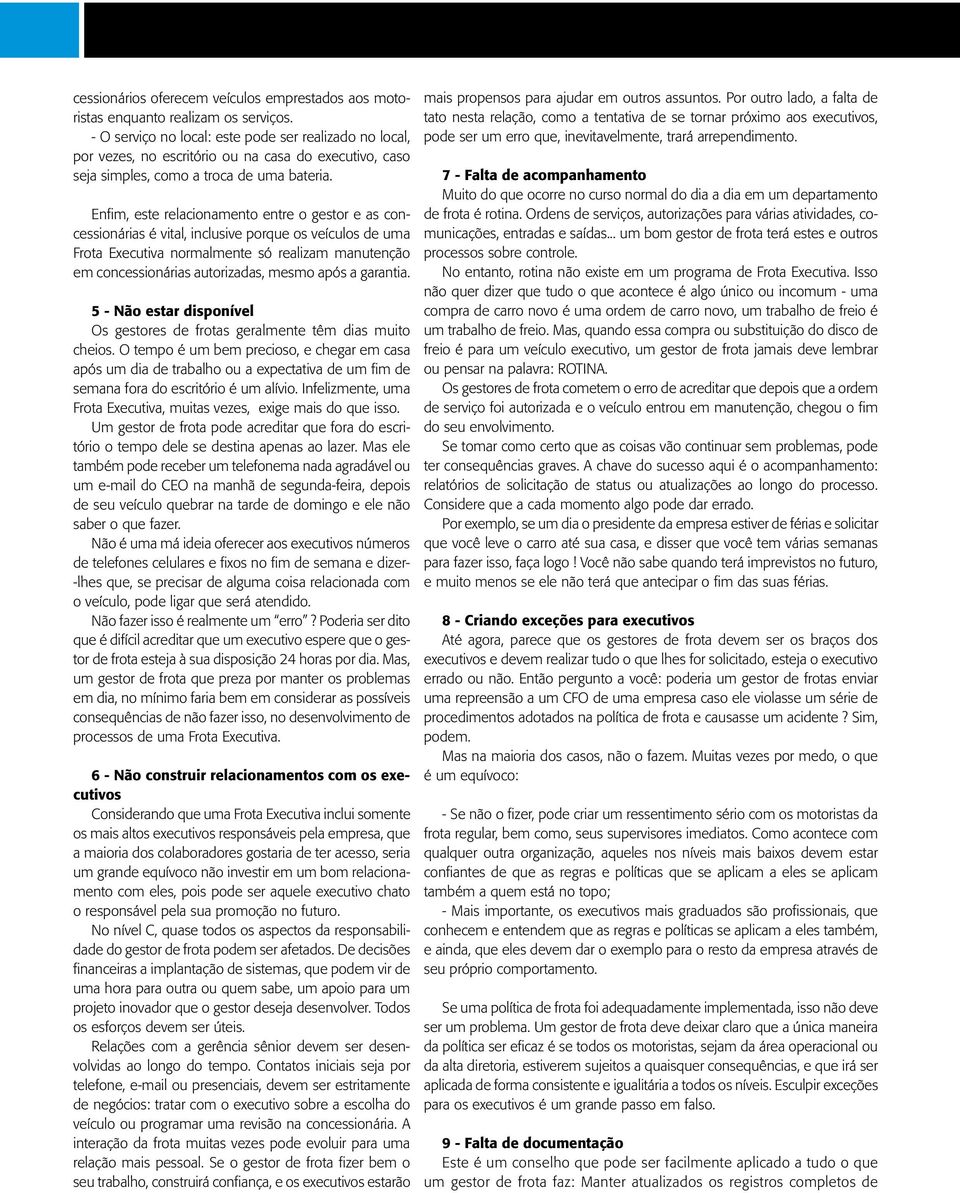 Enfim, este relacionamento entre o gestor e as concessionárias é vital, inclusive porque os veículos de uma Frota Executiva normalmente só realizam manutenção em concessionárias autorizadas, mesmo