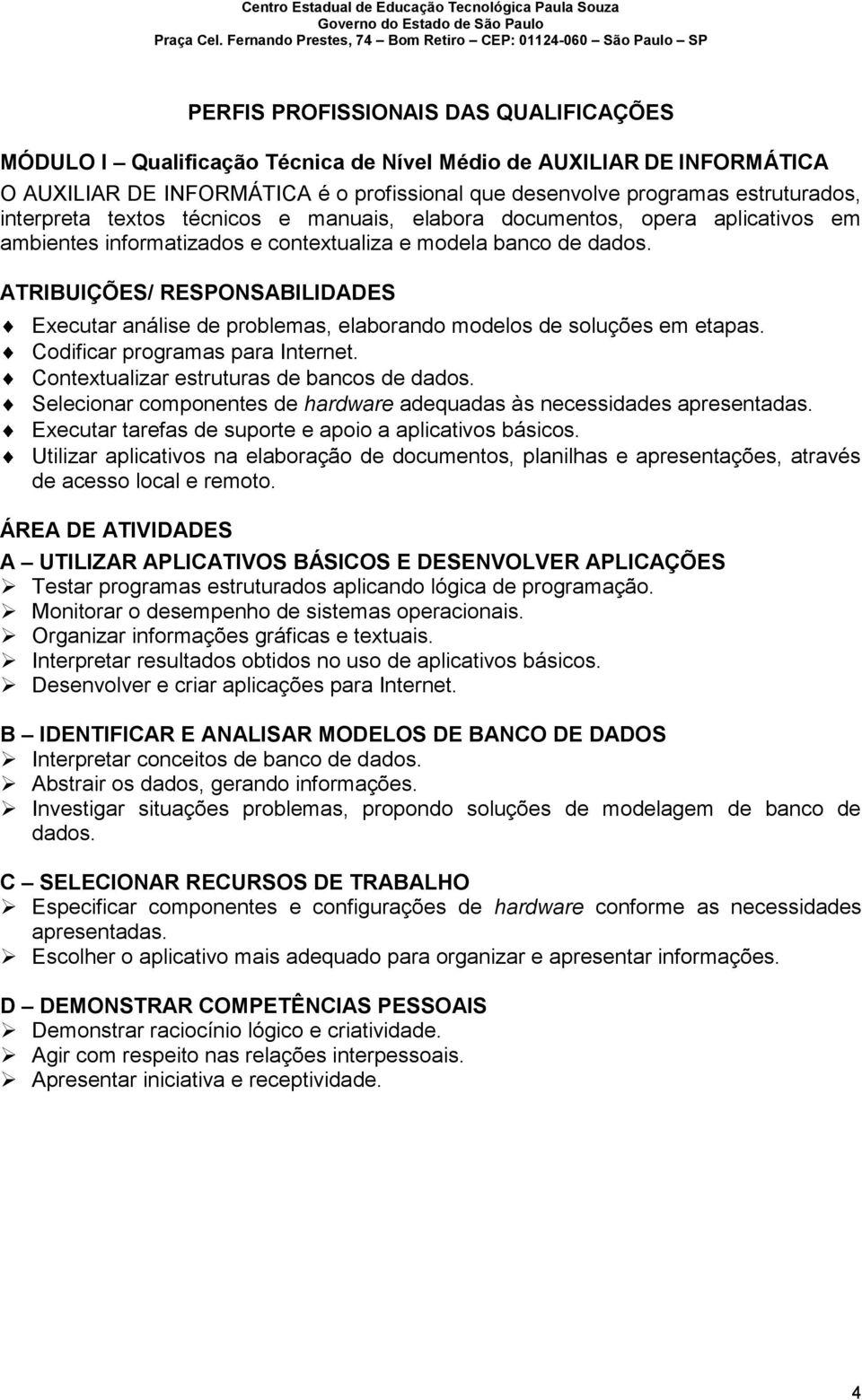 ATRIBUIÇÕES/ RESPONSABILIDADES Executar análise de problemas, elaborando modelos de soluções em etapas. Codificar programas para Internet. Contextualizar estruturas de bancos de dados.