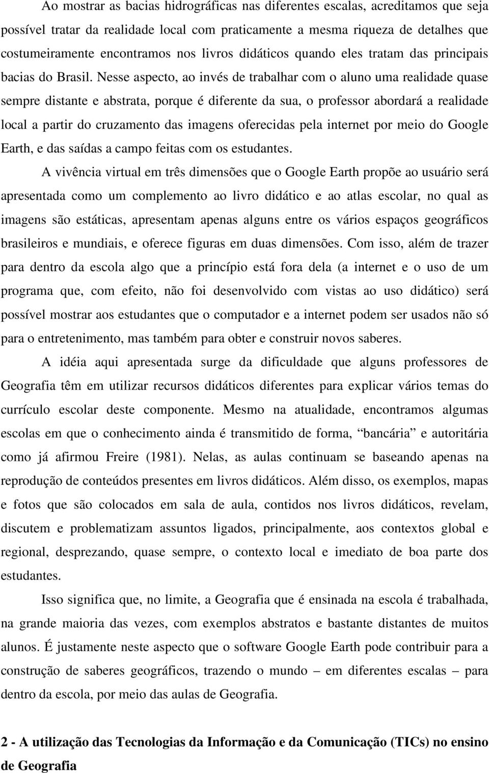 Nesse aspecto, ao invés de trabalhar com o aluno uma realidade quase sempre distante e abstrata, porque é diferente da sua, o professor abordará a realidade local a partir do cruzamento das imagens