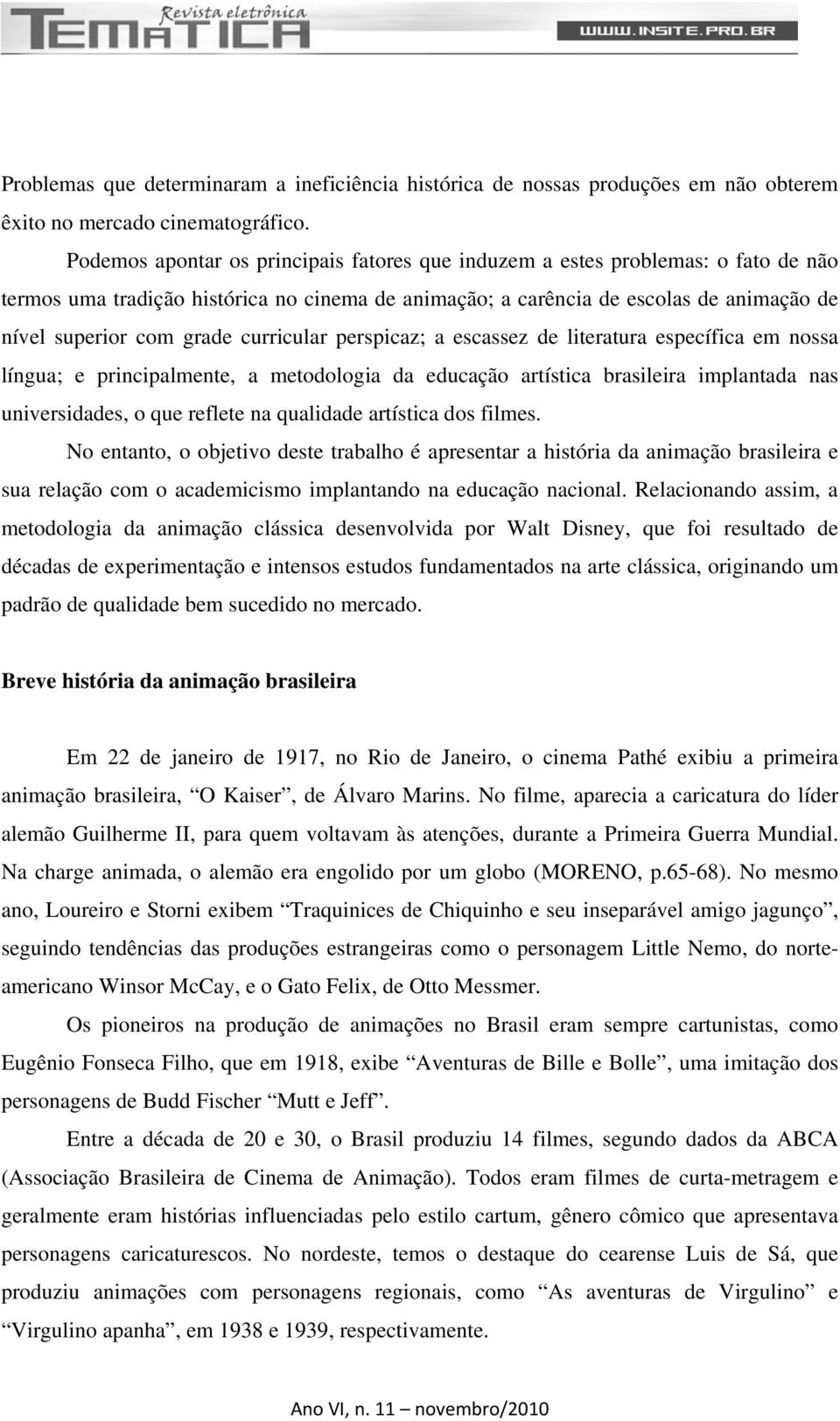 curricular perspicaz; a escassez de literatura específica em nossa língua; e principalmente, a metodologia da educação artística brasileira implantada nas universidades, o que reflete na qualidade