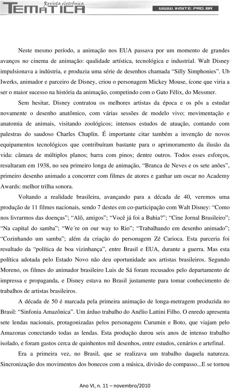 Ub Iwerks, animador e parceiro de Disney, criou o personagem Mickey Mouse, ícone que viria a ser o maior sucesso na história da animação, competindo com o Gato Félix, do Messmer.