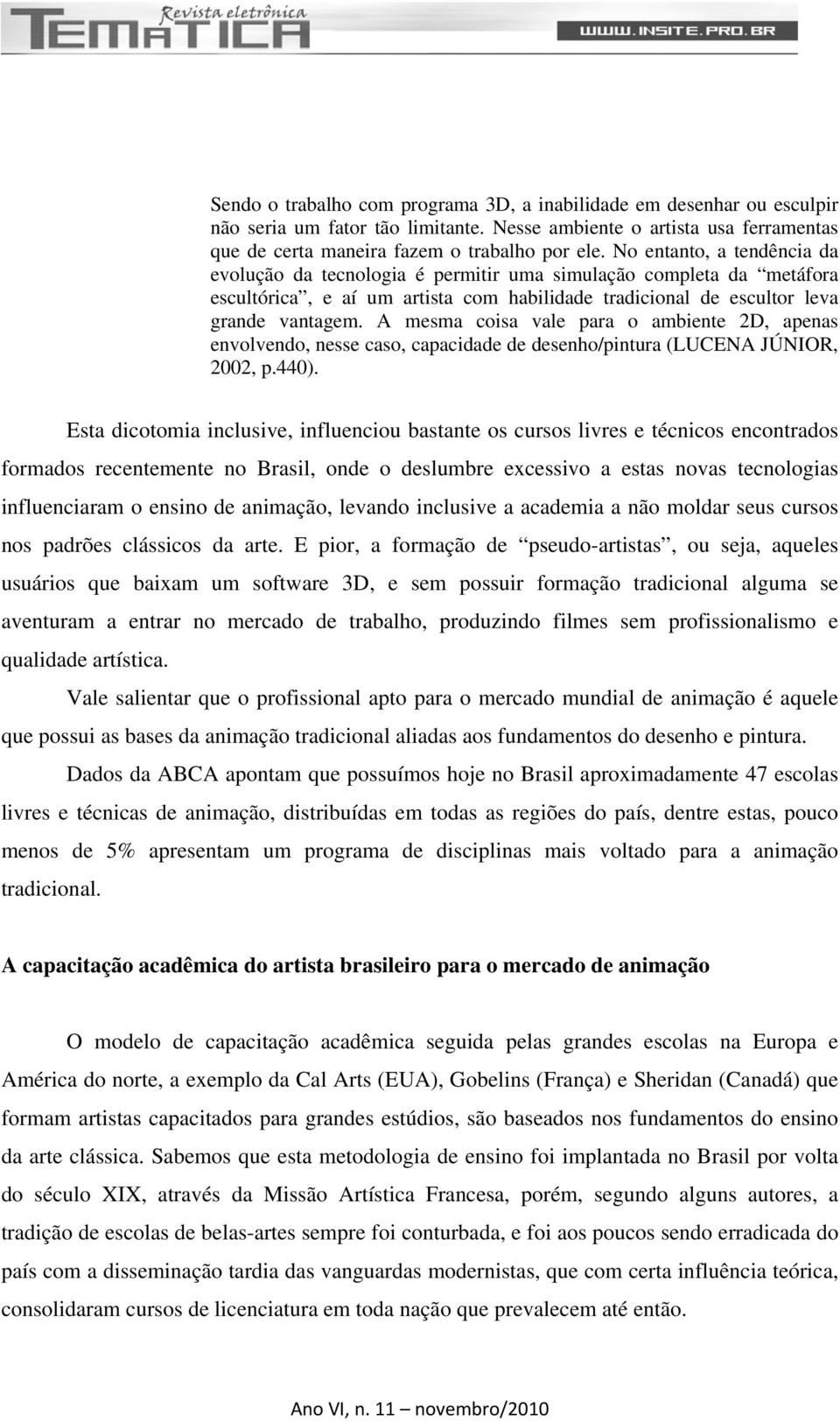 A mesma coisa vale para o ambiente 2D, apenas envolvendo, nesse caso, capacidade de desenho/pintura (LUCENA JÚNIOR, 2002, p.440).