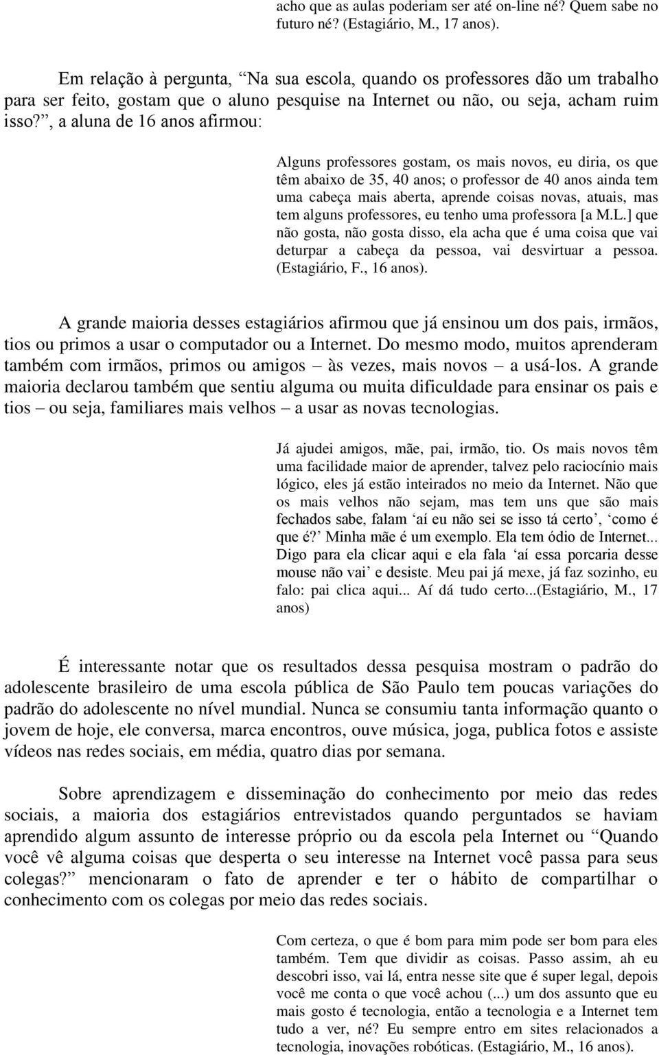 , a aluna de 16 anos afirmou: Alguns professores gostam, os mais novos, eu diria, os que têm abaixo de 35, 40 anos; o professor de 40 anos ainda tem uma cabeça mais aberta, aprende coisas novas,