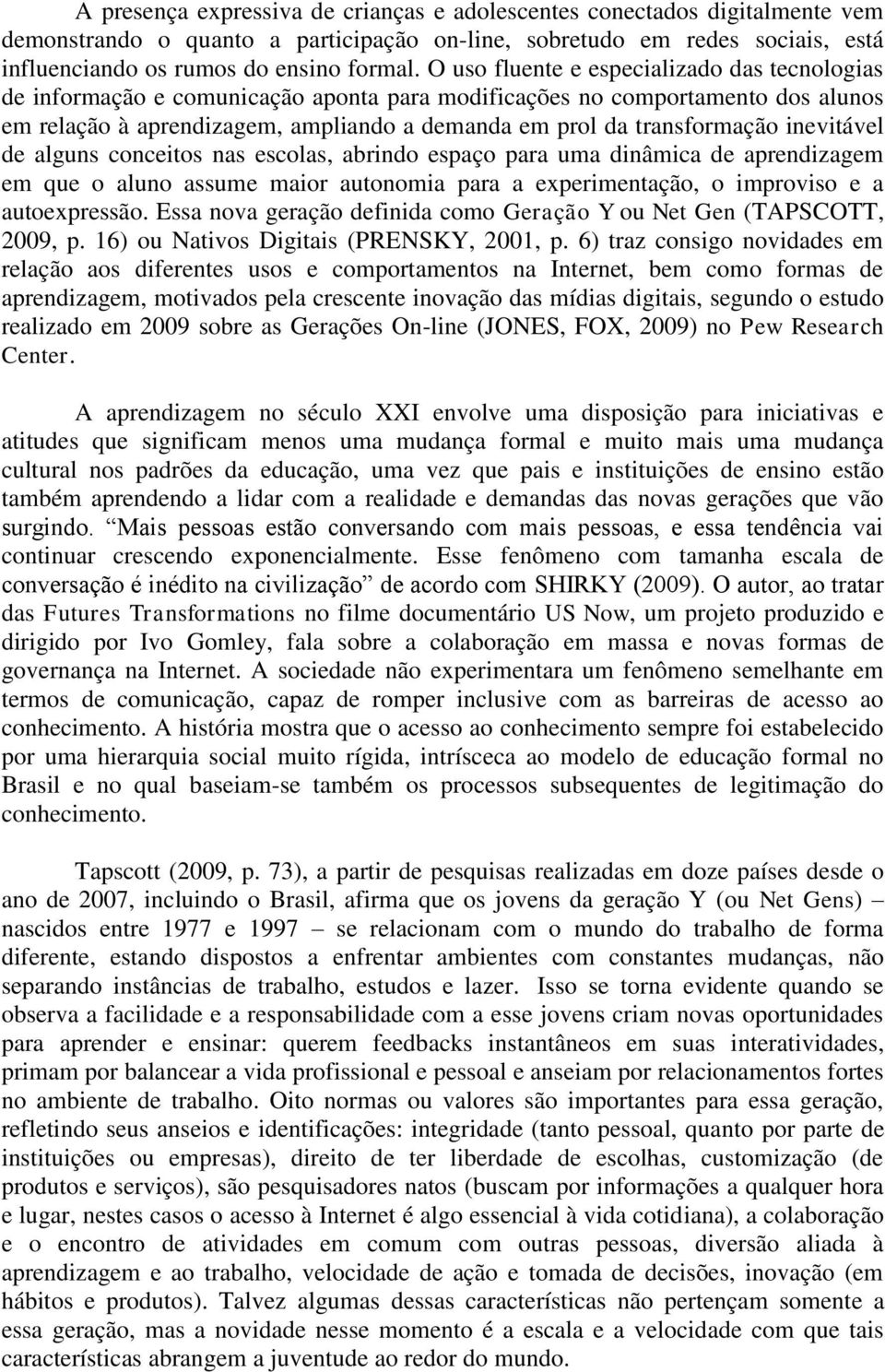 inevitável de alguns conceitos nas escolas, abrindo espaço para uma dinâmica de aprendizagem em que o aluno assume maior autonomia para a experimentação, o improviso e a autoexpressão.