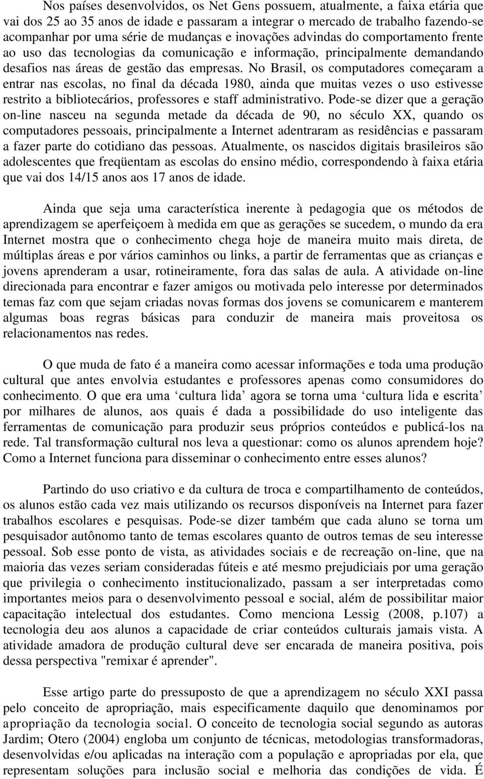 No Brasil, os computadores começaram a entrar nas escolas, no final da década 1980, ainda que muitas vezes o uso estivesse restrito a bibliotecários, professores e staff administrativo.