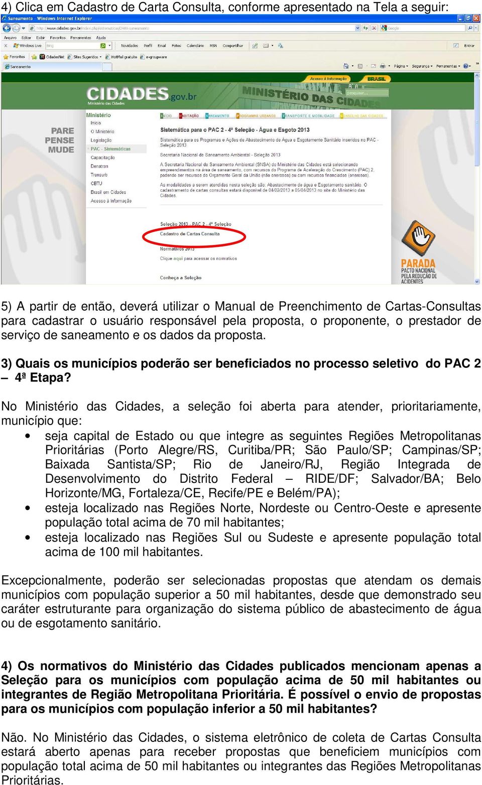 No Ministério das Cidades, a seleção foi aberta para atender, prioritariamente, município que: seja capital de Estado ou que integre as seguintes Regiões Metropolitanas Prioritárias (Porto Alegre/RS,