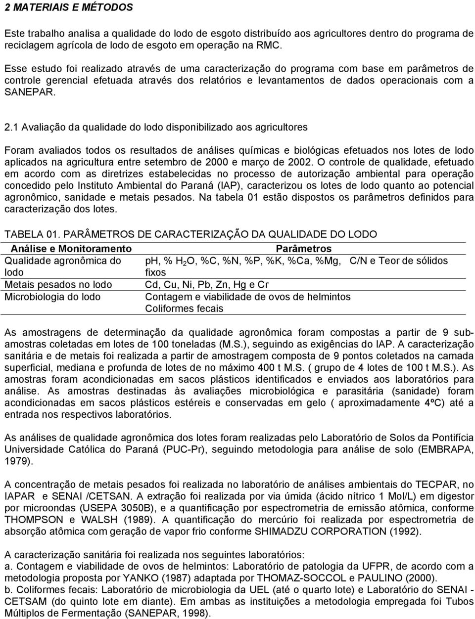 1 Avaliação da qualidade do lodo disponibilizado aos agricultores Foram avaliados todos os resultados de análises químicas e biológicas efetuados nos lotes de lodo aplicados na agricultura entre