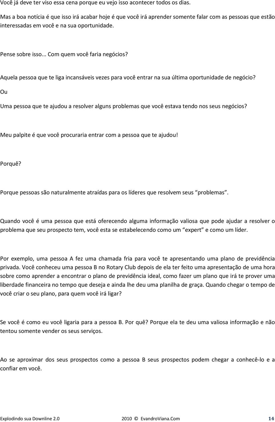 Aquela pessoa que te liga incansáveis vezes para você entrar na sua última oportunidade de negócio? Ou Uma pessoa que te ajudou a resolver alguns problemas que você estava tendo nos seus negócios?