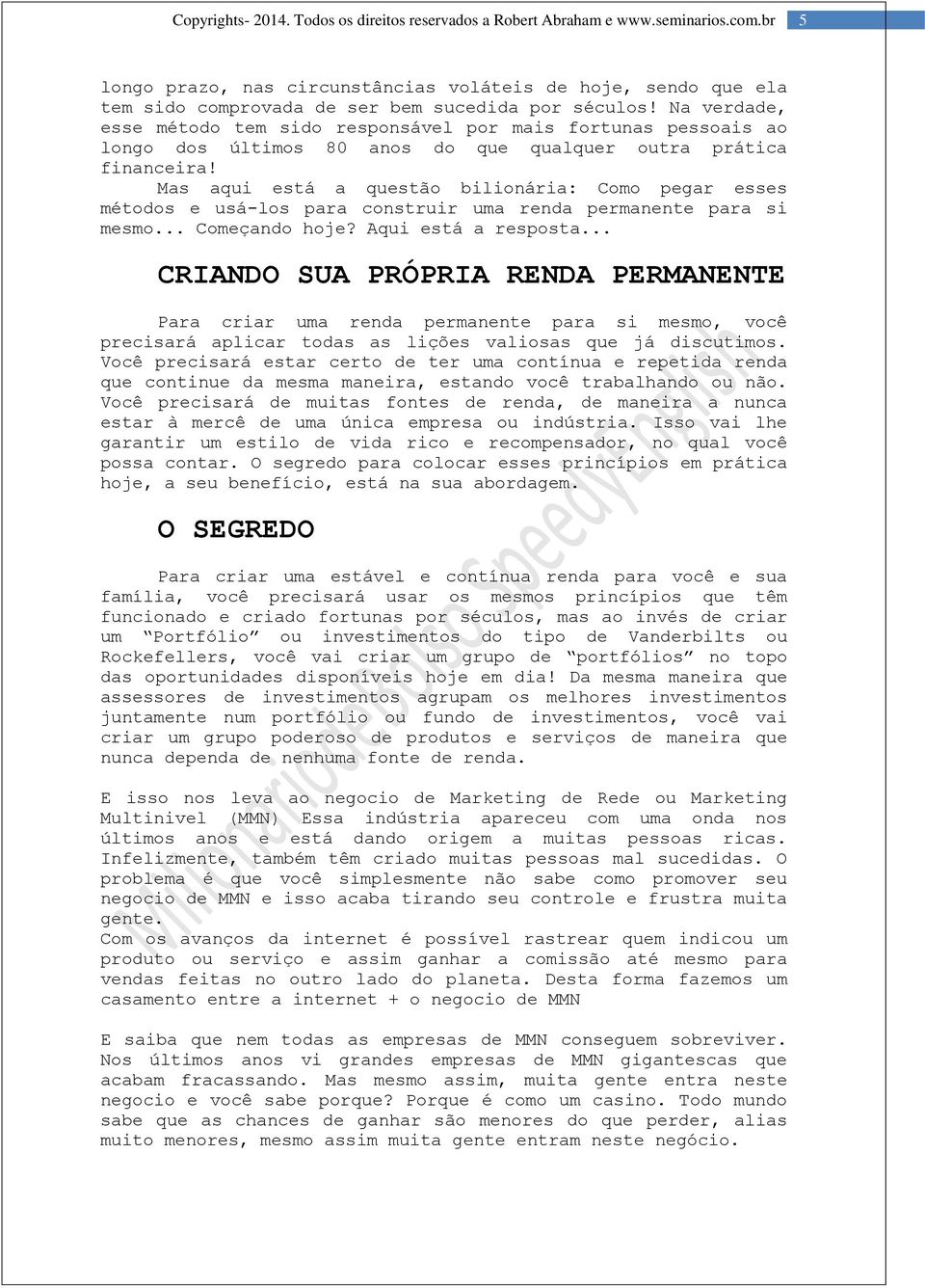 Mas aqui está a questão bilionária: Como pegar esses métodos e usá-los para construir uma renda permanente para si mesmo... Começando hoje? Aqui está a resposta.