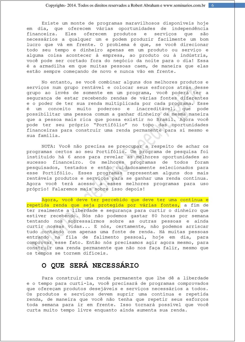 O problema é que, se você direcionar todo seu tempo e dinheiro apenas em um produto ou serviço e alguma coisa acontecer à empresa, ao produto ou à indústria, você pode ser cortado fora do negócio da