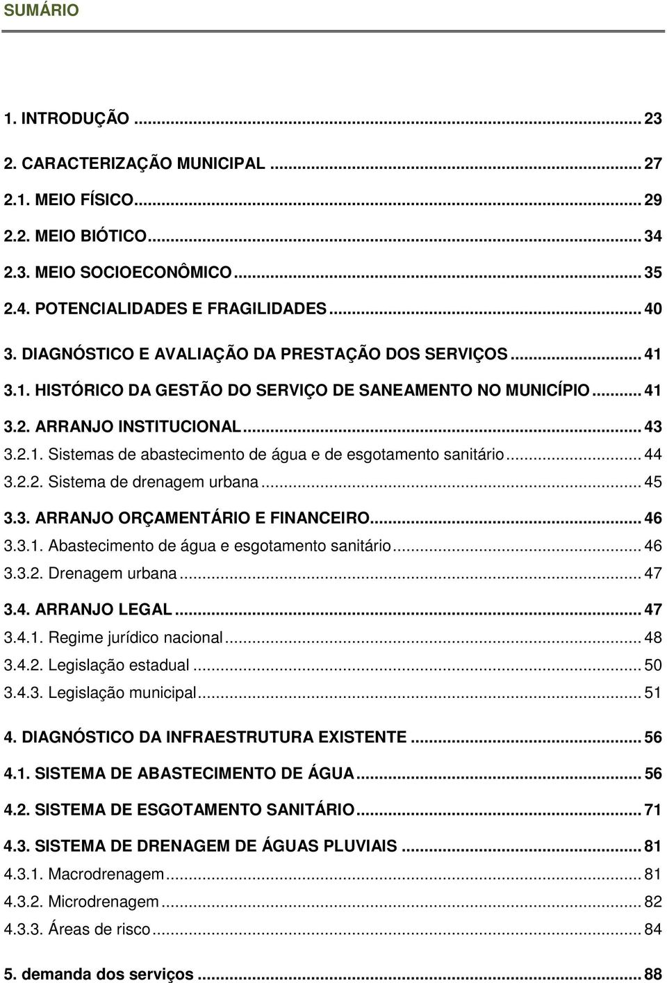 .. 44 3.2.2. Sistema de drenagem urbana... 45 3.3. ARRANJO ORÇAMENTÁRIO E FINANCEIRO... 46 3.3.1. Abastecimento de água e esgotamento sanitário... 46 3.3.2. Drenagem urbana... 47 3.4. ARRANJO LEGAL.