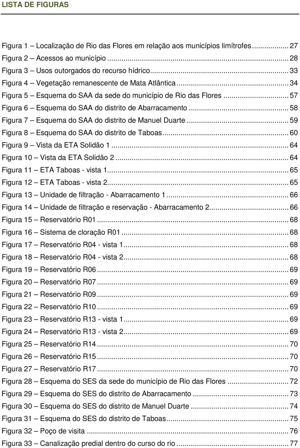 .. 58 Figura 7 Esquema do SAA do distrito de Manuel Duarte... 59 Figura 8 Esquema do SAA do distrito de Taboas... 60 Figura 9 Vista da ETA Solidão 1... 64 Figura 10 Vista da ETA Solidão 2.