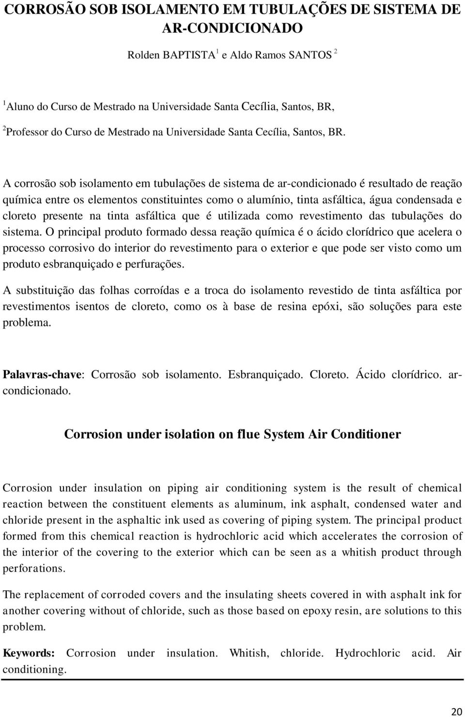 A corrosão sob isolamento em tubulações de sistema de ar-condicionado é resultado de reação química entre os elementos constituintes como o alumínio, tinta asfáltica, água condensada e cloreto