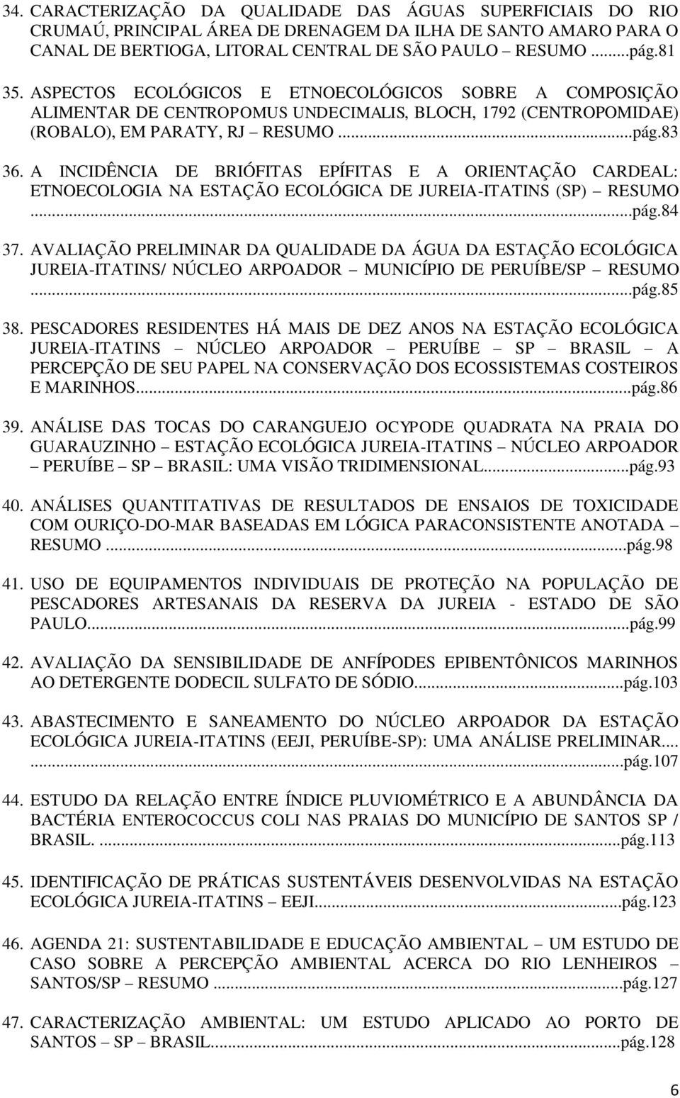 A INCIDÊNCIA DE BRIÓFITAS EPÍFITAS E A ORIENTAÇÃO CARDEAL: ETNOECOLOGIA NA ESTAÇÃO ECOLÓGICA DE JUREIA-ITATINS (SP) RESUMO...pág.84 37.