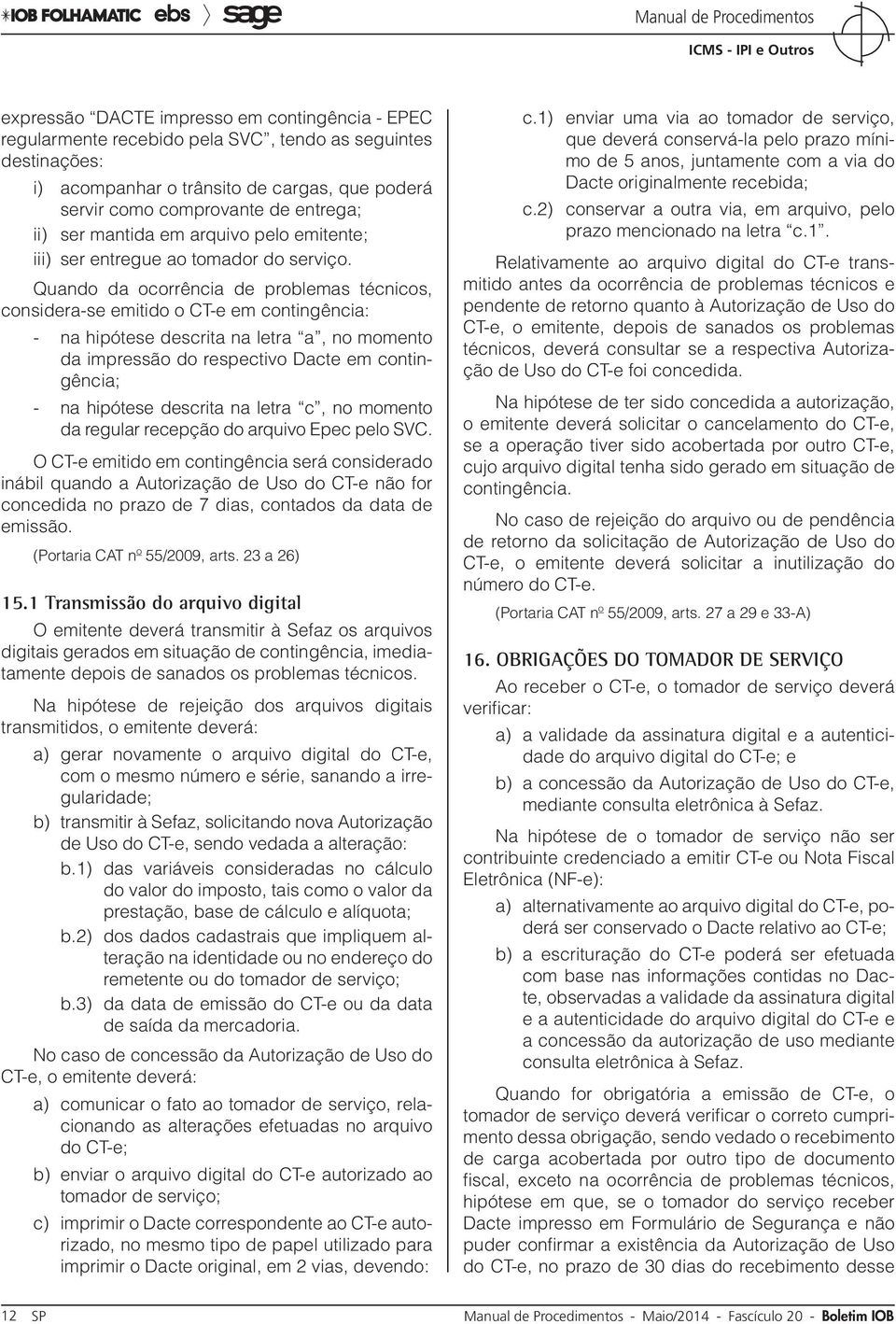 Quando da ocorrência de problemas técnicos, considera-se emitido o CT-e em contingência: - na hipótese descrita na letra a, no momento da impressão do respectivo Dacte em contingência; - na hipótese