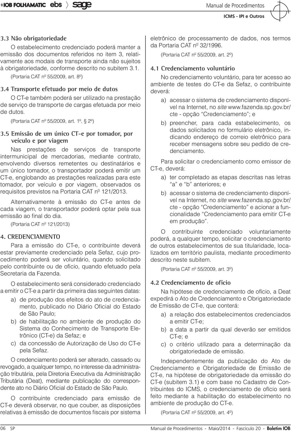 4 Transporte efetuado por meio de dutos O CT-e também poderá ser utilizado na prestação de serviço de transporte de cargas efetuada por meio de dutos. (Portaria CAT nº 55/2009, art. 1º, 2º) 3.