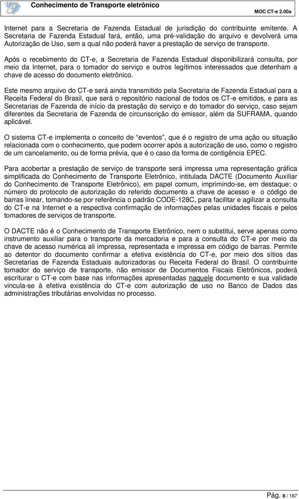 Após o recebimento do CT-e, a Secretaria de Fazenda Estadual disponibilizará consulta, por meio da Internet, para o tomador do serviço e outros legítimos interessados que detenham a chave de acesso