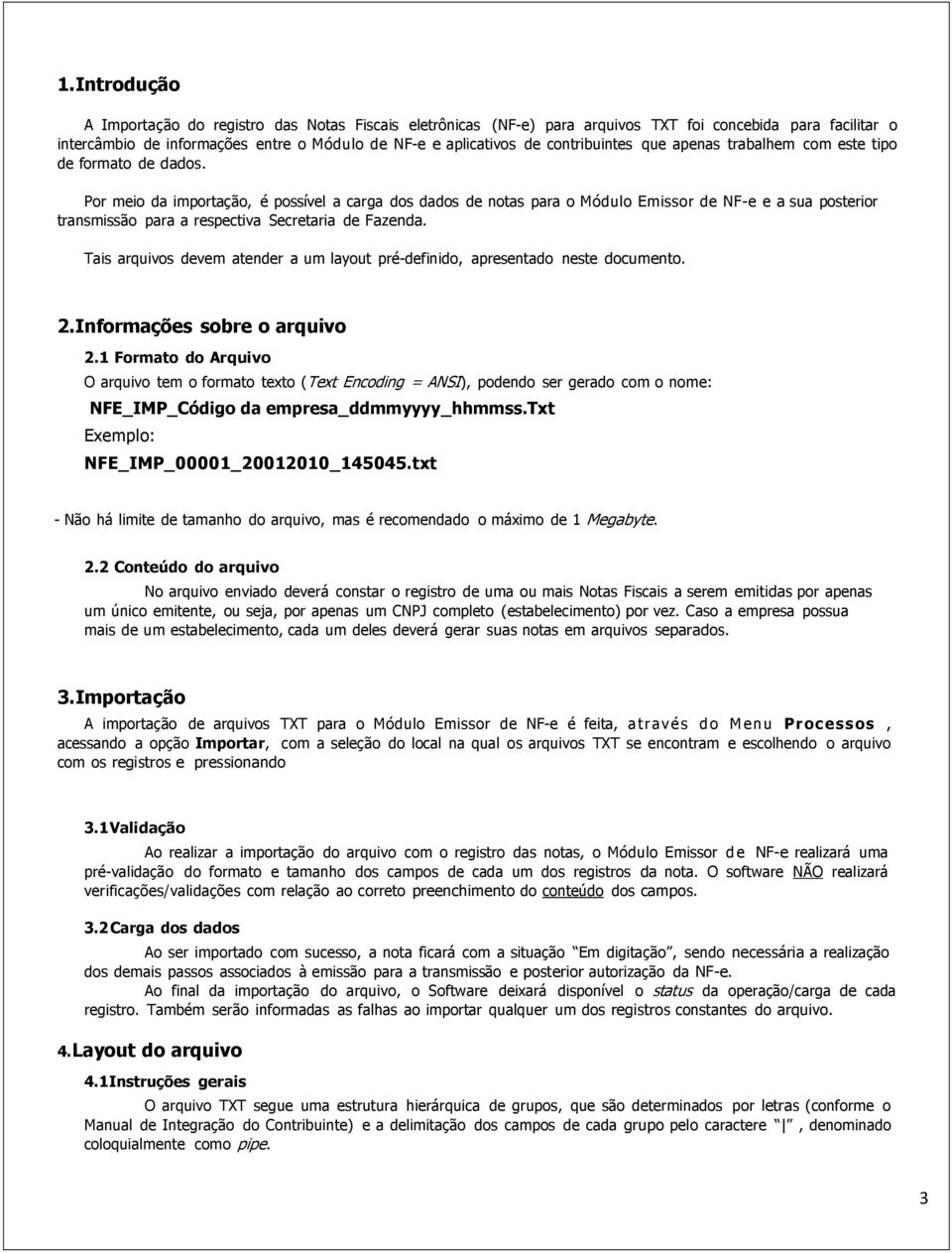 Por meio da importação, é possível a carga dos dados de notas para o Módulo Emissor de NF-e e a sua posterior transmissão para a respectiva Secretaria de Fazenda.