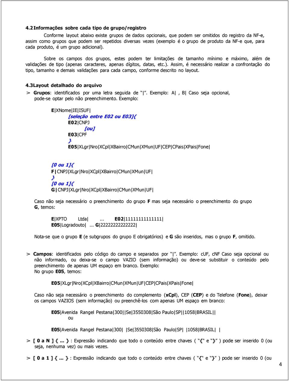 Sobre os campos dos grupos, estes podem ter limitações de tamanho mínimo e máximo, além de validações de tipo (apenas caracteres, apenas dígitos, datas, etc.).