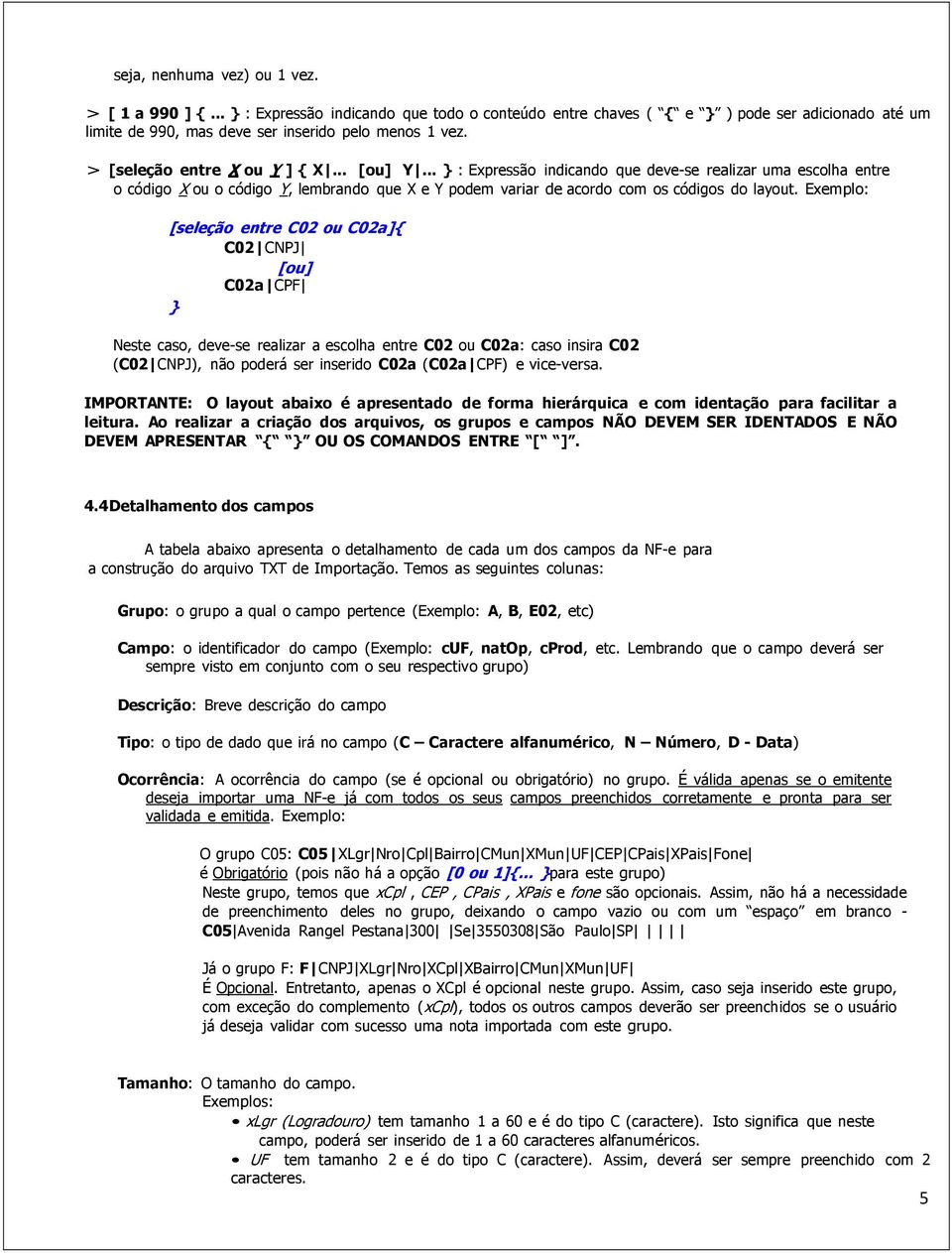 Exemplo: [seleção entre C02 ou C02a]{ C02 CNPJ [ou] C02a CPF } Neste caso, deve-se realizar a escolha entre C02 ou C02a: caso insira C02 (C02 CNPJ), não poderá ser inserido C02a (C02a CPF) e