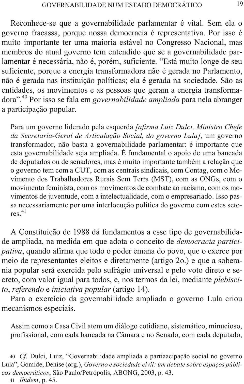 é, porém, suficiente. Está muito longe de seu su fi cien te, por que a ener gia trans for ma do ra não é ge ra da no Par la men to, não é gerada nas instituição políticas; ela é gerada na sociedade.