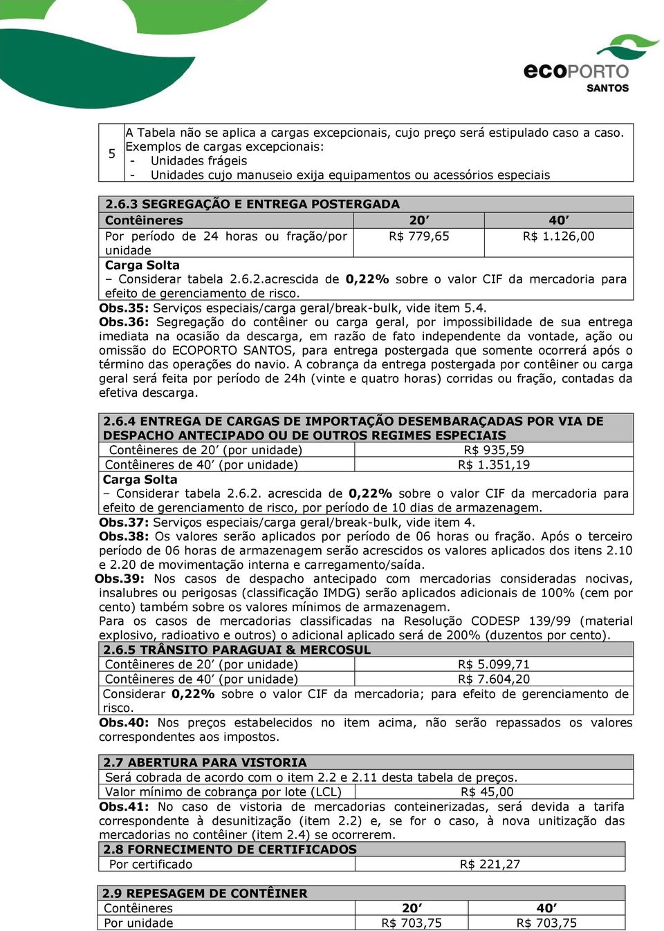 3 SEGREGAÇÃO E ENTREGA POSTERGADA Por período de 24 horas ou fração/por R$ 779,65 R$ 1.126,00 unidade Carga Solta Considerar tabela 2.6.2.acrescida de 0,22% sobre o valor CIF da mercadoria para efeito de gerenciamento de risco.