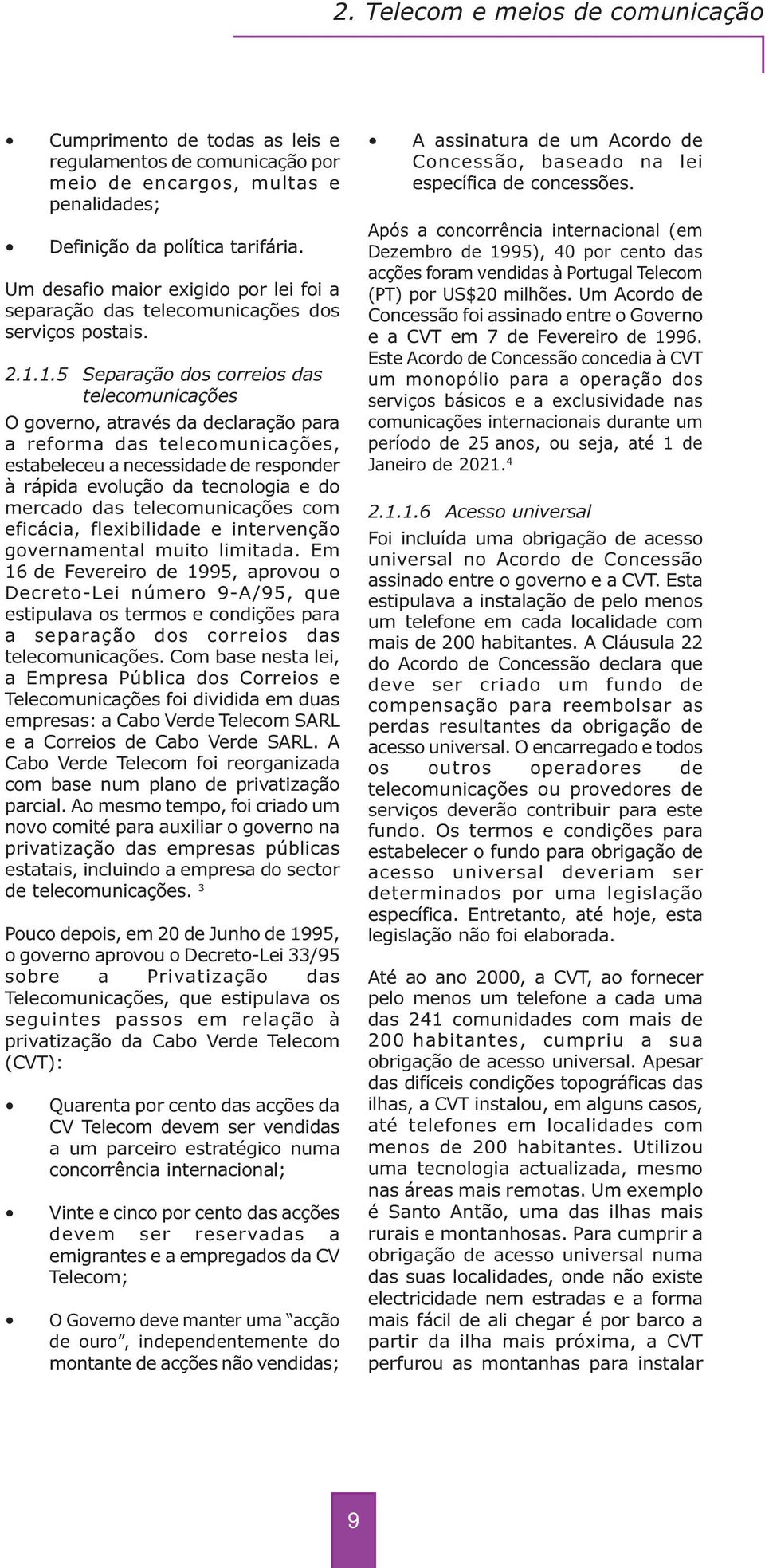 1.5 Separação dos correios das telecomunicações O governo, através da declaração para a reforma das telecomunicações, estabeleceu a necessidade de responder à rápida evolução da tecnologia e do