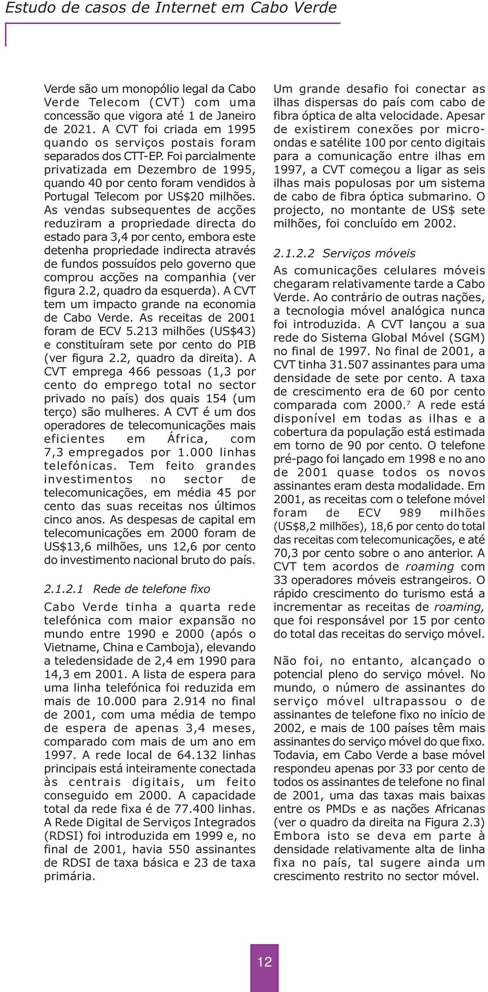 Foi parcialmente privatizada em Dezembro de 1995, quando 40 por cento foram vendidos à Portugal Telecom por US$20 milhões.