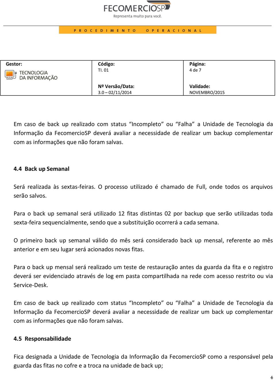 Para o back up semanal será utilizado 12 fitas distintas 02 por backup que serão utilizadas toda sexta-feira sequencialmente, sendo que a substituição ocorrerá a cada semana.