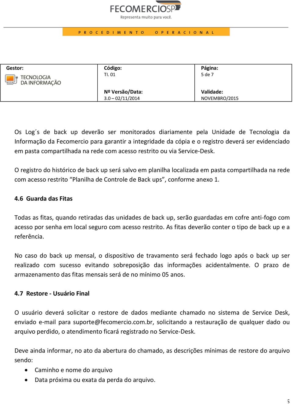 O registro do histórico de back up será salvo em planilha localizada em pasta compartilhada na rede com acesso restrito Planilha de Controle de Back ups, conforme anexo 1. 4.