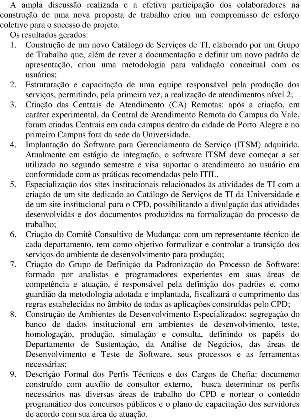 Construção de um novo Catálogo de Serviços de TI, elaborado por um Grupo de Trabalho que, além de rever a documentação e definir um novo padrão de apresentação, criou uma metodologia para validação