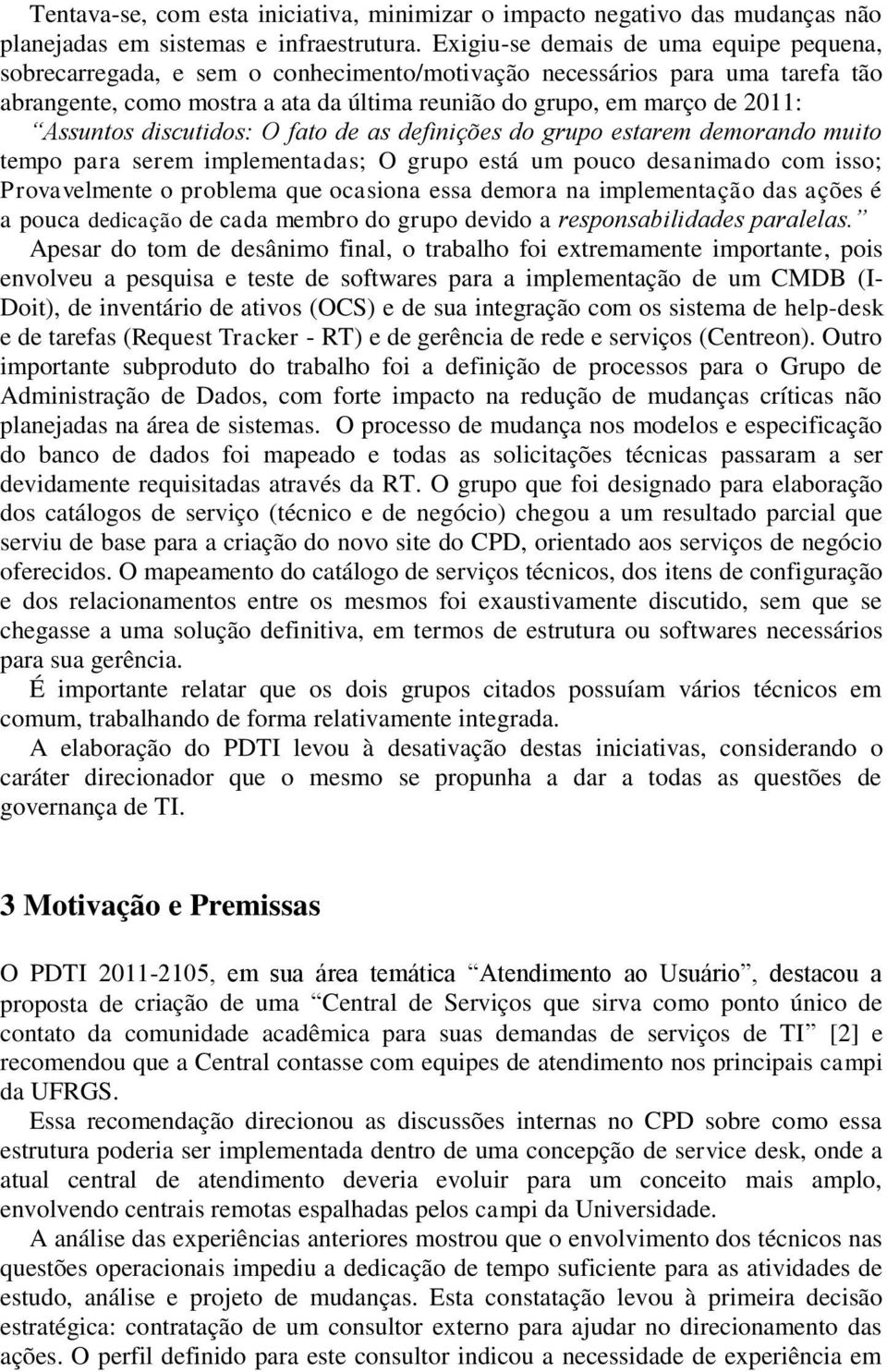 Assuntos discutidos: O fato de as definições do grupo estarem demorando muito tempo para serem implementadas; O grupo está um pouco desanimado com isso; Provavelmente o problema que ocasiona essa