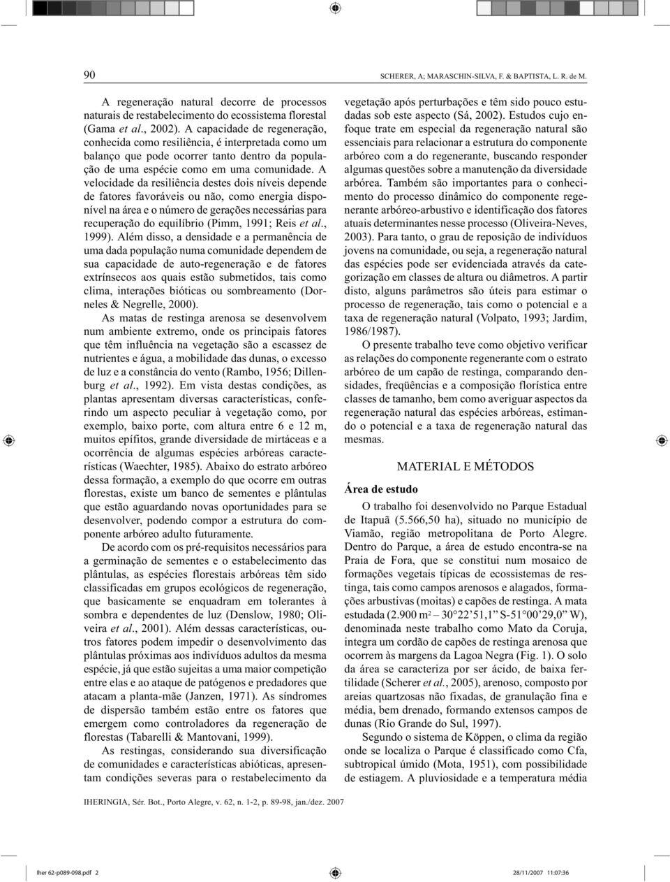 A velocidade da resiliência destes dois níveis depende de fatores favoráveis ou não, como energia disponível na área e o número de gerações necessárias para recuperação do equilíbrio (Pimm, 1991;